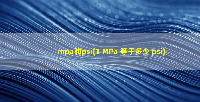 mpa和psi(1 MPa 等于多少 psi)